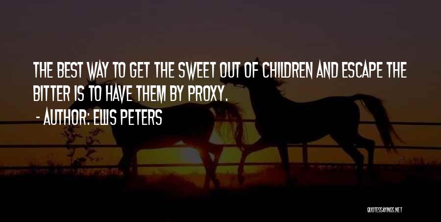 Ellis Peters Quotes: The Best Way To Get The Sweet Out Of Children And Escape The Bitter Is To Have Them By Proxy.