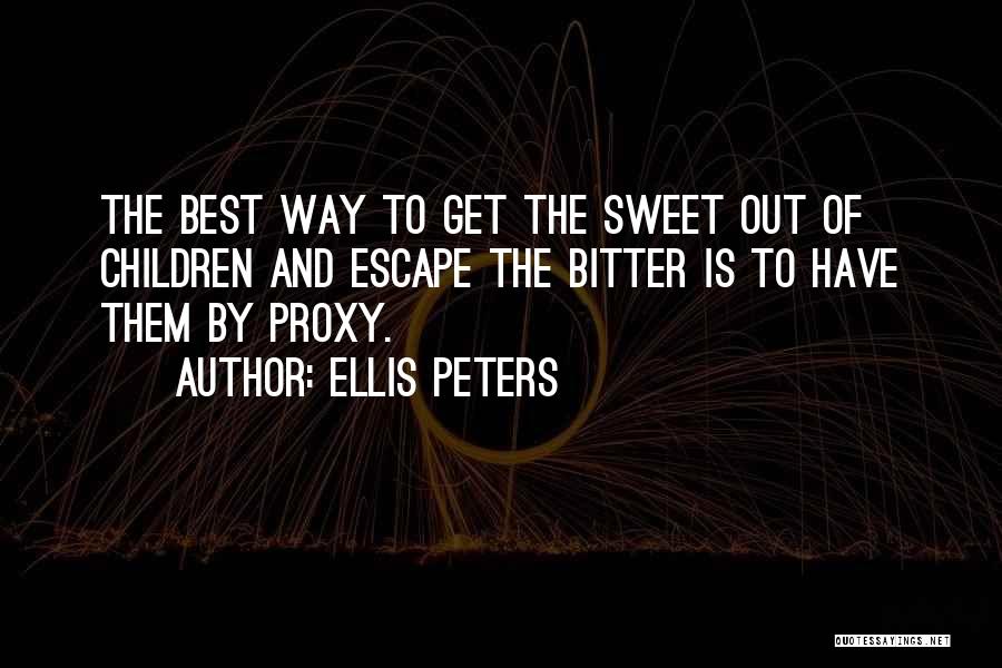 Ellis Peters Quotes: The Best Way To Get The Sweet Out Of Children And Escape The Bitter Is To Have Them By Proxy.