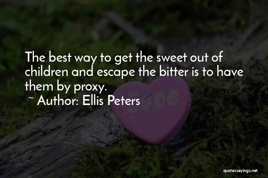 Ellis Peters Quotes: The Best Way To Get The Sweet Out Of Children And Escape The Bitter Is To Have Them By Proxy.