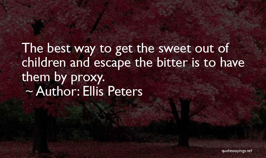 Ellis Peters Quotes: The Best Way To Get The Sweet Out Of Children And Escape The Bitter Is To Have Them By Proxy.