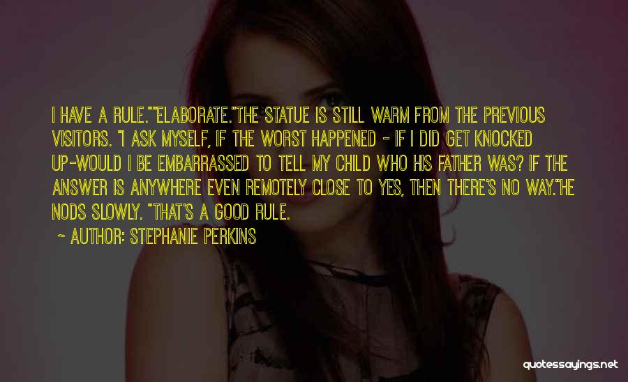 Stephanie Perkins Quotes: I Have A Rule.elaborate.the Statue Is Still Warm From The Previous Visitors. I Ask Myself, If The Worst Happened -