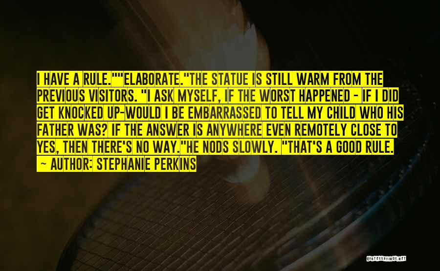 Stephanie Perkins Quotes: I Have A Rule.elaborate.the Statue Is Still Warm From The Previous Visitors. I Ask Myself, If The Worst Happened -