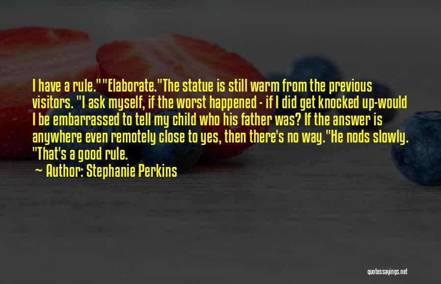 Stephanie Perkins Quotes: I Have A Rule.elaborate.the Statue Is Still Warm From The Previous Visitors. I Ask Myself, If The Worst Happened -