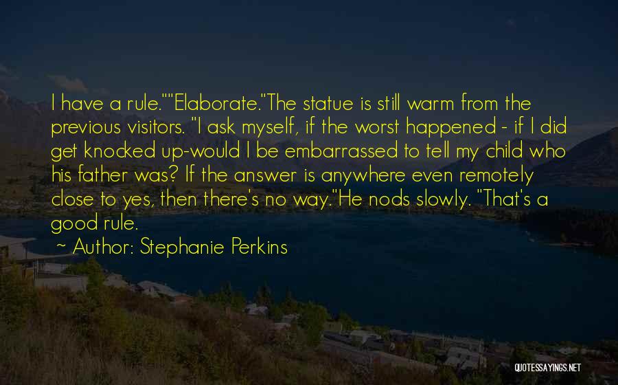Stephanie Perkins Quotes: I Have A Rule.elaborate.the Statue Is Still Warm From The Previous Visitors. I Ask Myself, If The Worst Happened -