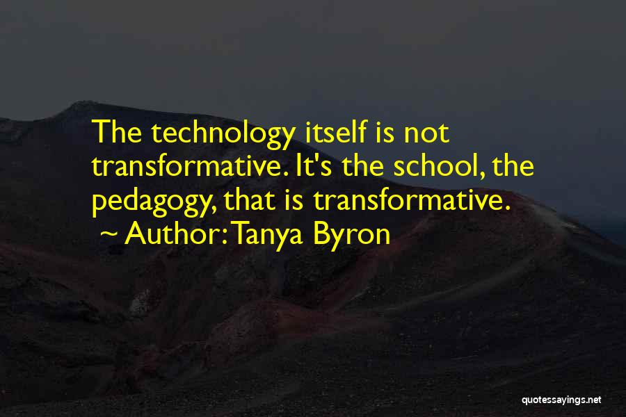 Tanya Byron Quotes: The Technology Itself Is Not Transformative. It's The School, The Pedagogy, That Is Transformative.