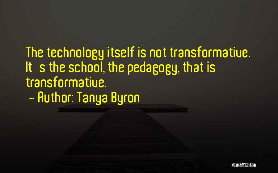 Tanya Byron Quotes: The Technology Itself Is Not Transformative. It's The School, The Pedagogy, That Is Transformative.