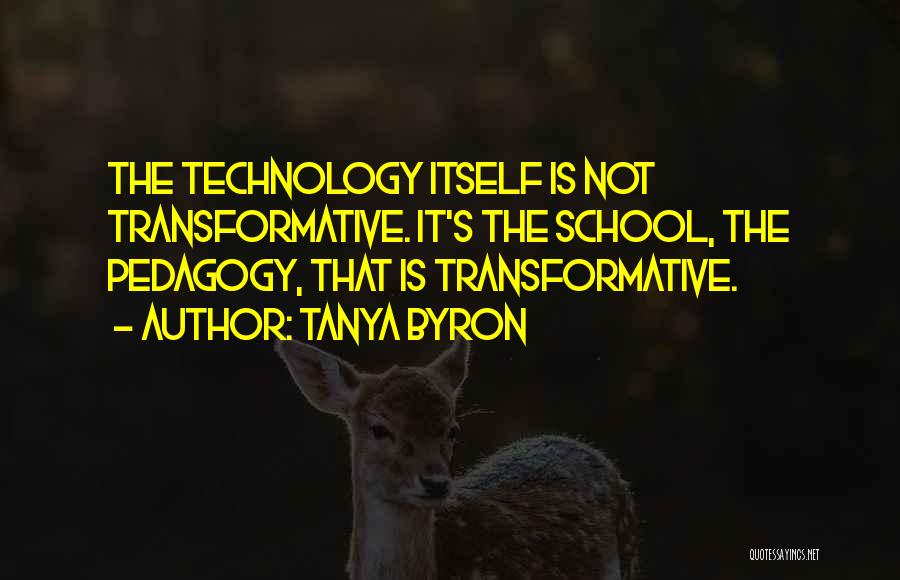 Tanya Byron Quotes: The Technology Itself Is Not Transformative. It's The School, The Pedagogy, That Is Transformative.