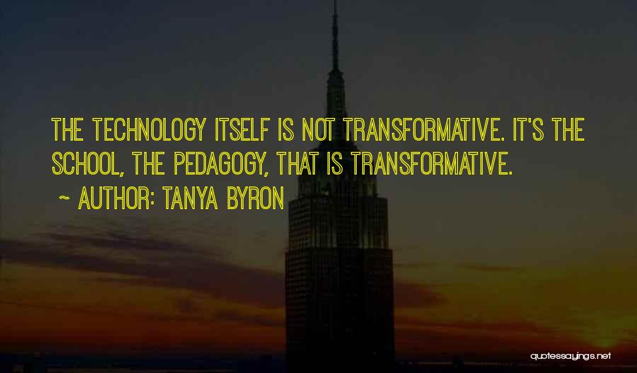 Tanya Byron Quotes: The Technology Itself Is Not Transformative. It's The School, The Pedagogy, That Is Transformative.