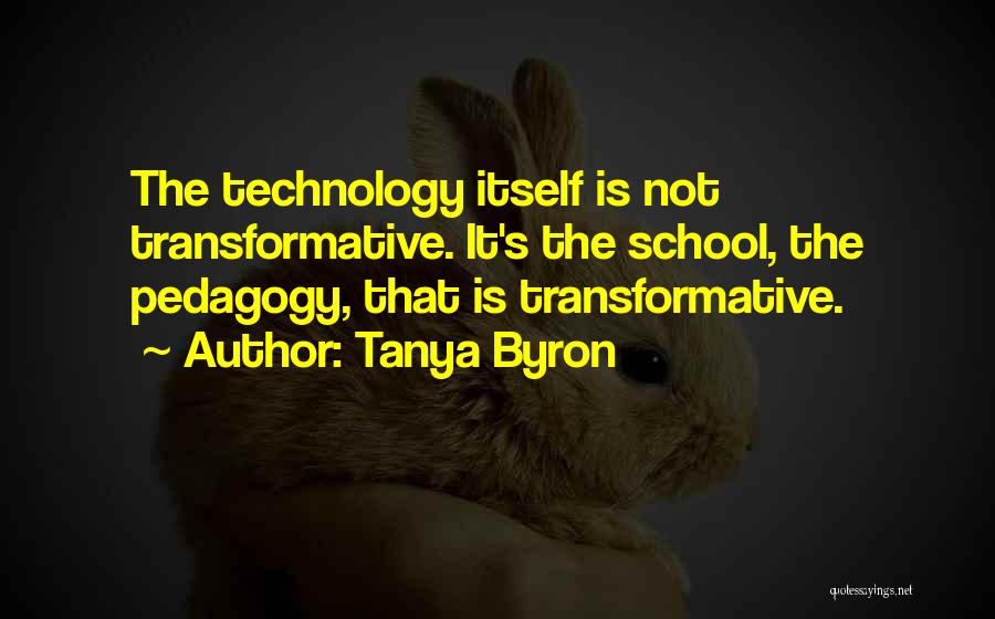 Tanya Byron Quotes: The Technology Itself Is Not Transformative. It's The School, The Pedagogy, That Is Transformative.