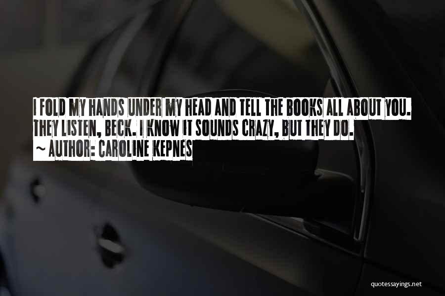 Caroline Kepnes Quotes: I Fold My Hands Under My Head And Tell The Books All About You. They Listen, Beck. I Know It