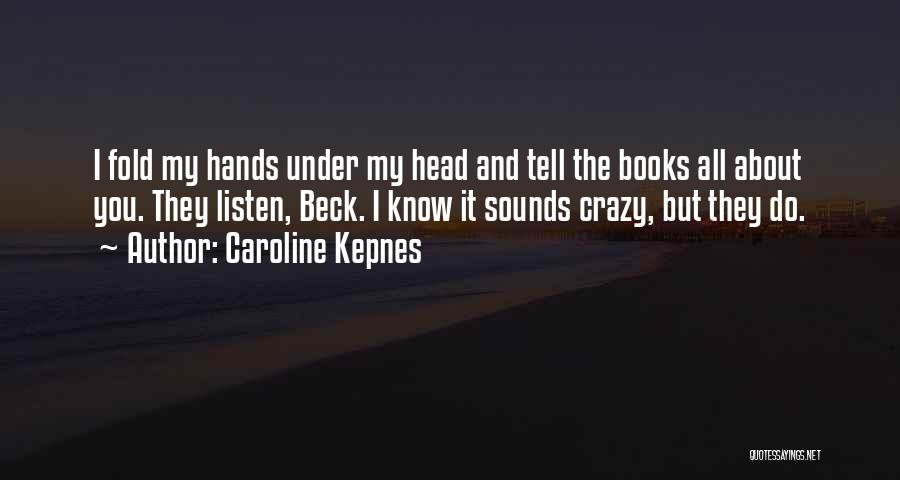 Caroline Kepnes Quotes: I Fold My Hands Under My Head And Tell The Books All About You. They Listen, Beck. I Know It