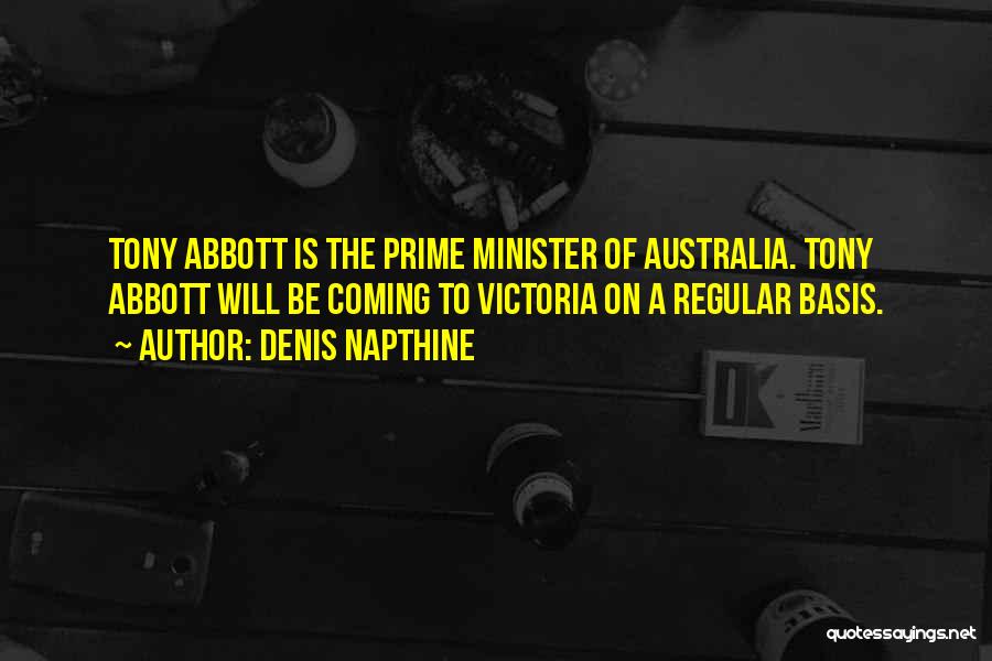 Denis Napthine Quotes: Tony Abbott Is The Prime Minister Of Australia. Tony Abbott Will Be Coming To Victoria On A Regular Basis.