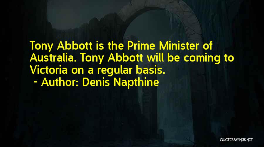 Denis Napthine Quotes: Tony Abbott Is The Prime Minister Of Australia. Tony Abbott Will Be Coming To Victoria On A Regular Basis.