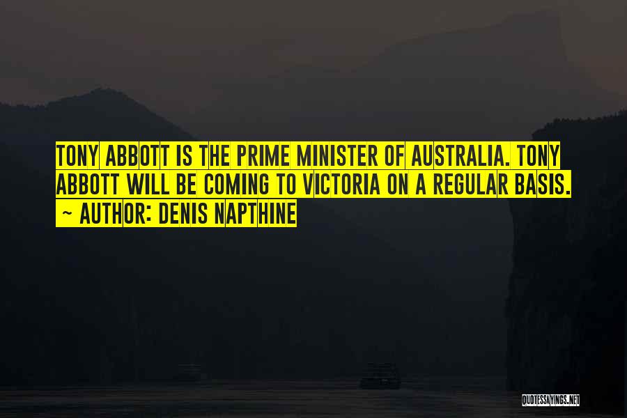 Denis Napthine Quotes: Tony Abbott Is The Prime Minister Of Australia. Tony Abbott Will Be Coming To Victoria On A Regular Basis.