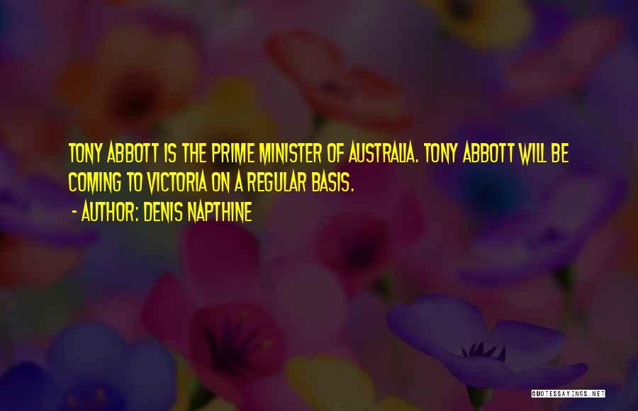 Denis Napthine Quotes: Tony Abbott Is The Prime Minister Of Australia. Tony Abbott Will Be Coming To Victoria On A Regular Basis.
