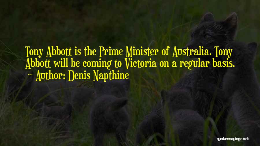 Denis Napthine Quotes: Tony Abbott Is The Prime Minister Of Australia. Tony Abbott Will Be Coming To Victoria On A Regular Basis.