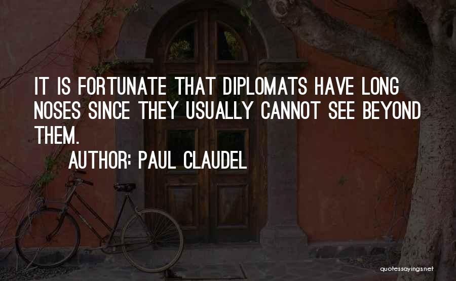Paul Claudel Quotes: It Is Fortunate That Diplomats Have Long Noses Since They Usually Cannot See Beyond Them.