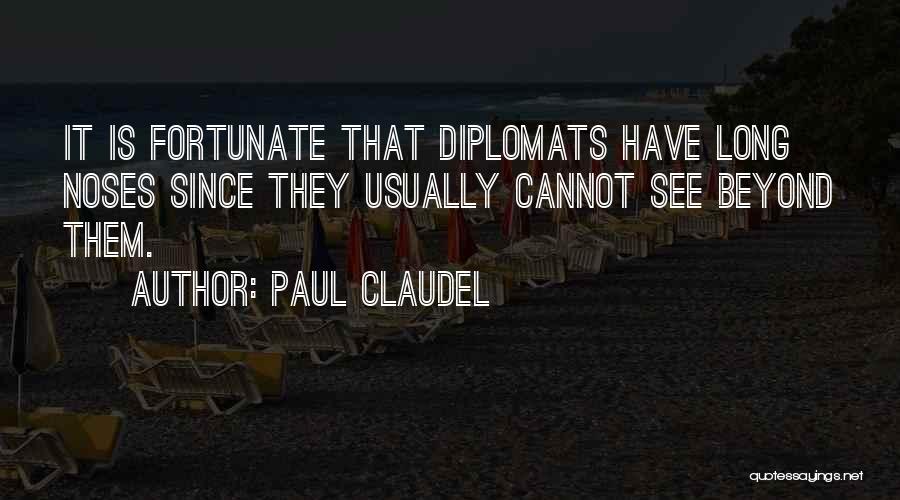 Paul Claudel Quotes: It Is Fortunate That Diplomats Have Long Noses Since They Usually Cannot See Beyond Them.
