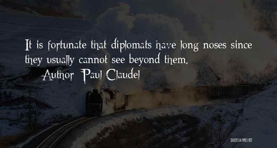 Paul Claudel Quotes: It Is Fortunate That Diplomats Have Long Noses Since They Usually Cannot See Beyond Them.