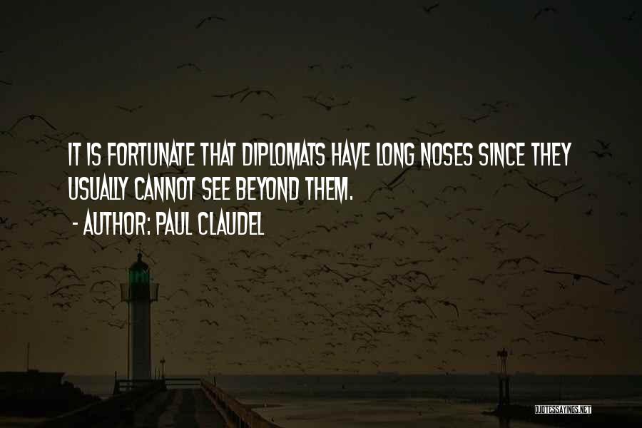 Paul Claudel Quotes: It Is Fortunate That Diplomats Have Long Noses Since They Usually Cannot See Beyond Them.
