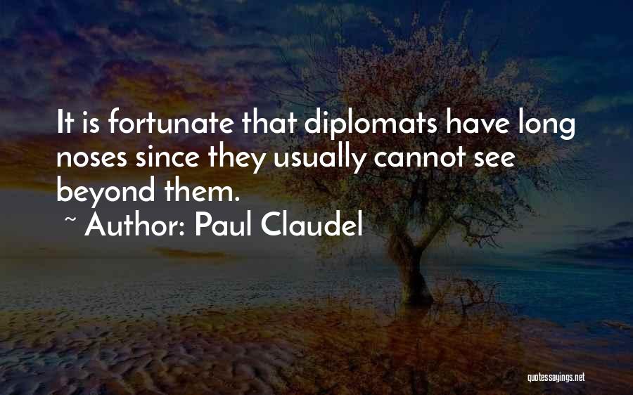 Paul Claudel Quotes: It Is Fortunate That Diplomats Have Long Noses Since They Usually Cannot See Beyond Them.