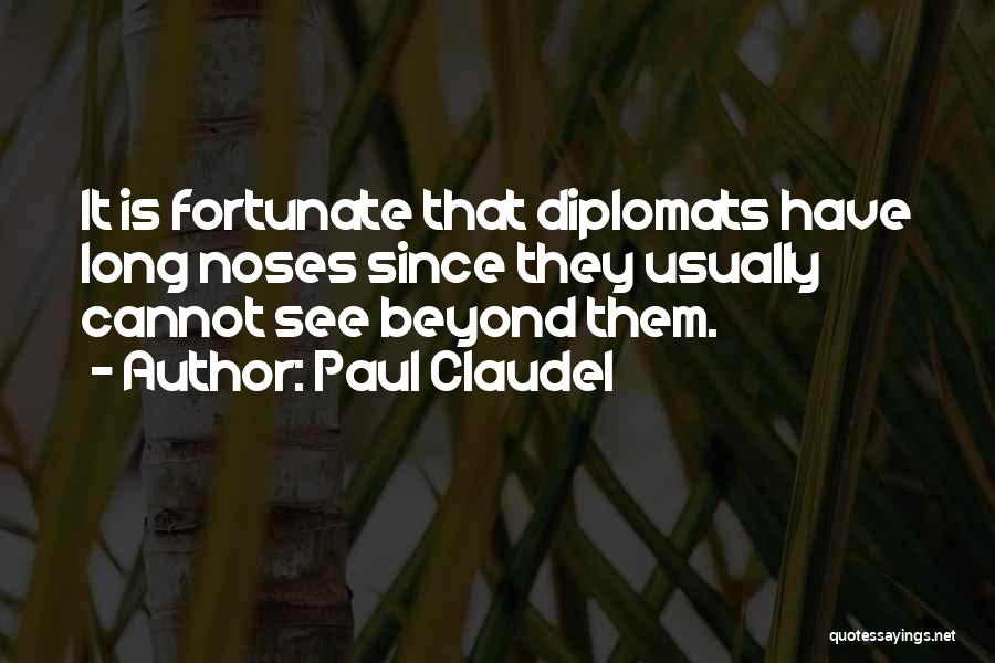 Paul Claudel Quotes: It Is Fortunate That Diplomats Have Long Noses Since They Usually Cannot See Beyond Them.