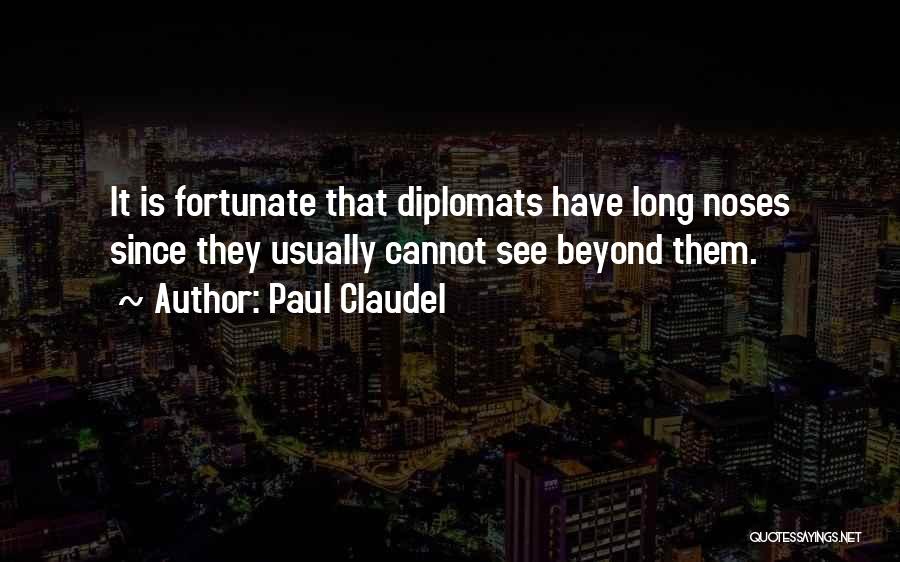 Paul Claudel Quotes: It Is Fortunate That Diplomats Have Long Noses Since They Usually Cannot See Beyond Them.