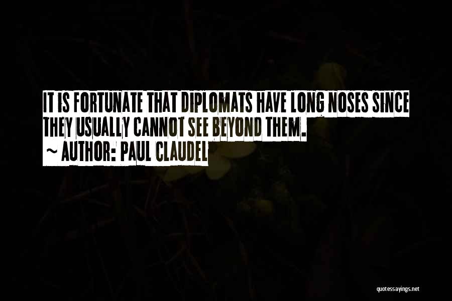 Paul Claudel Quotes: It Is Fortunate That Diplomats Have Long Noses Since They Usually Cannot See Beyond Them.