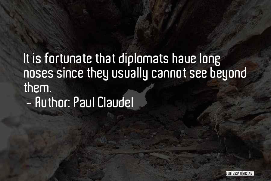 Paul Claudel Quotes: It Is Fortunate That Diplomats Have Long Noses Since They Usually Cannot See Beyond Them.