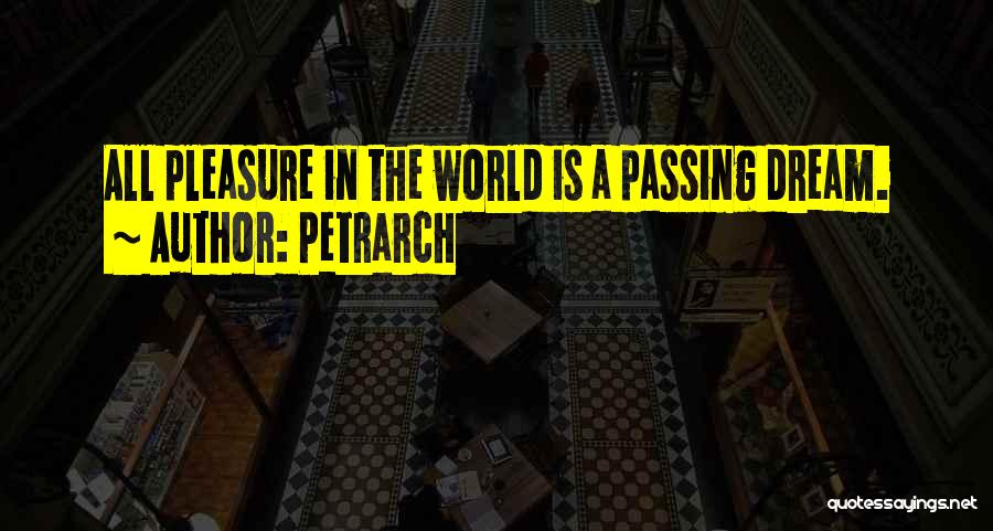 Petrarch Quotes: All Pleasure In The World Is A Passing Dream.