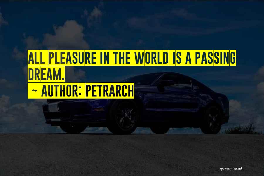 Petrarch Quotes: All Pleasure In The World Is A Passing Dream.