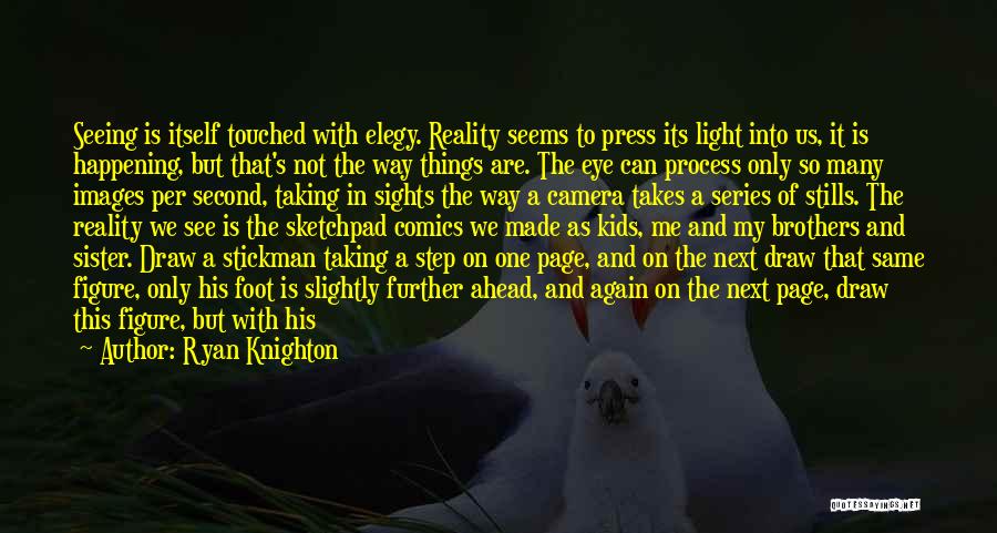 Ryan Knighton Quotes: Seeing Is Itself Touched With Elegy. Reality Seems To Press Its Light Into Us, It Is Happening, But That's Not