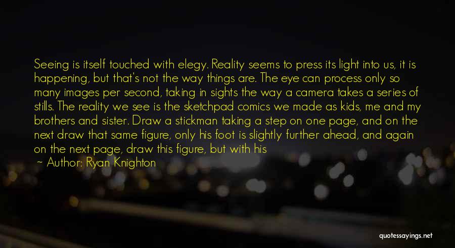 Ryan Knighton Quotes: Seeing Is Itself Touched With Elegy. Reality Seems To Press Its Light Into Us, It Is Happening, But That's Not