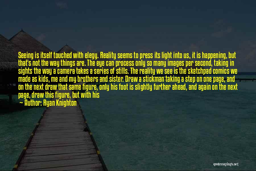 Ryan Knighton Quotes: Seeing Is Itself Touched With Elegy. Reality Seems To Press Its Light Into Us, It Is Happening, But That's Not