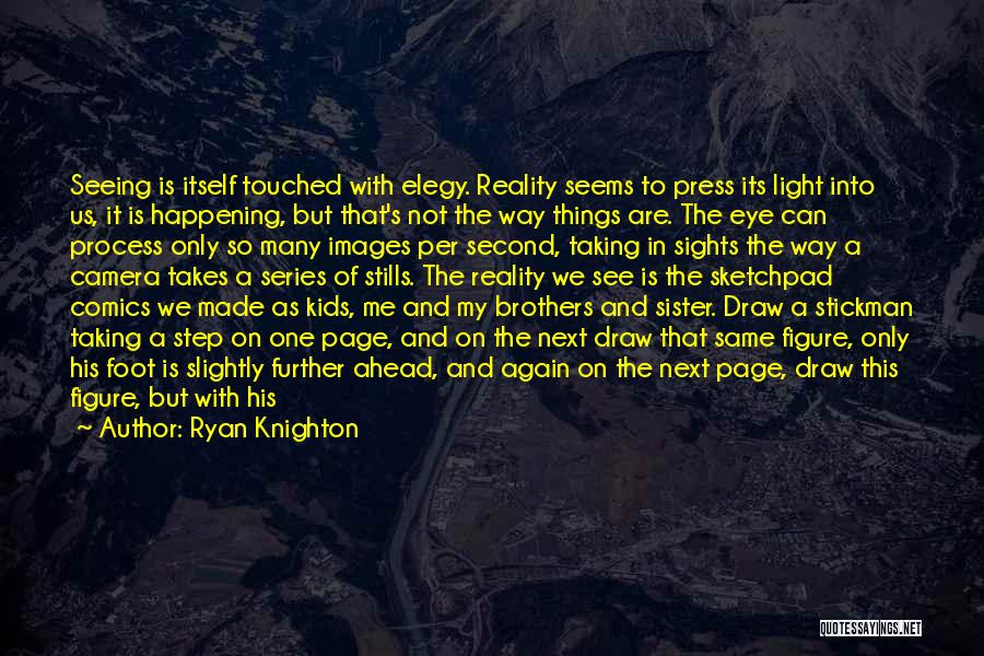 Ryan Knighton Quotes: Seeing Is Itself Touched With Elegy. Reality Seems To Press Its Light Into Us, It Is Happening, But That's Not