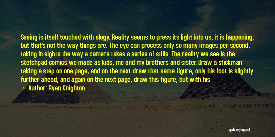 Ryan Knighton Quotes: Seeing Is Itself Touched With Elegy. Reality Seems To Press Its Light Into Us, It Is Happening, But That's Not