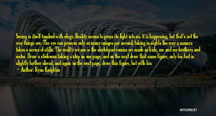 Ryan Knighton Quotes: Seeing Is Itself Touched With Elegy. Reality Seems To Press Its Light Into Us, It Is Happening, But That's Not