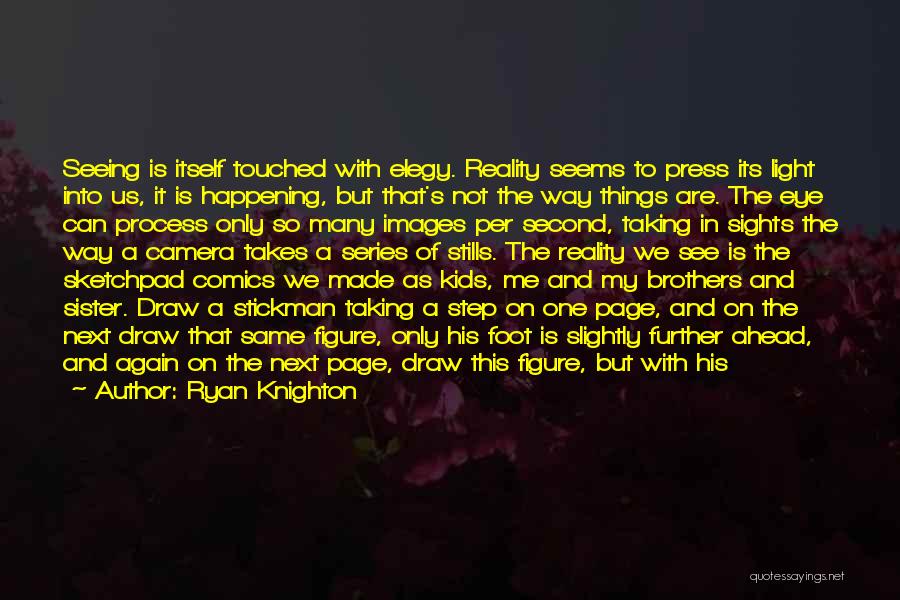 Ryan Knighton Quotes: Seeing Is Itself Touched With Elegy. Reality Seems To Press Its Light Into Us, It Is Happening, But That's Not