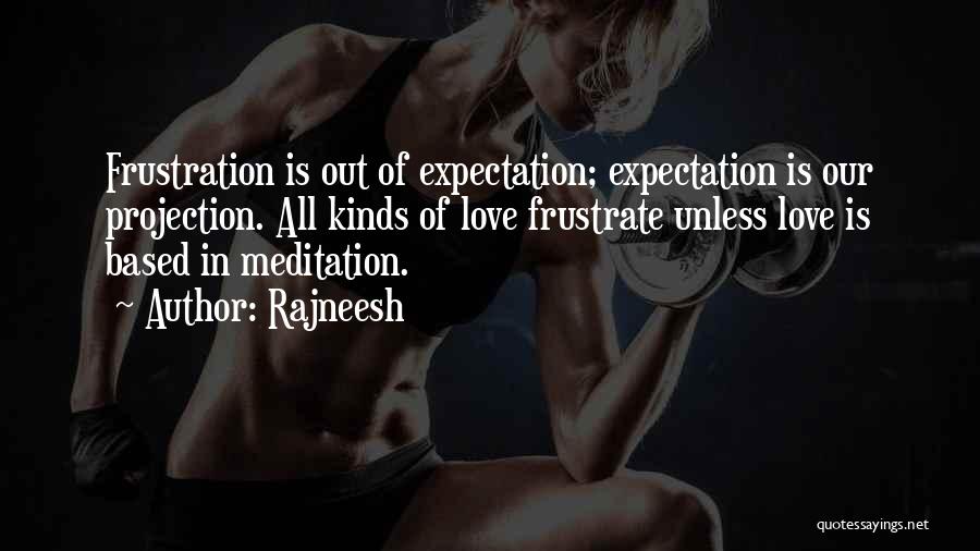 Rajneesh Quotes: Frustration Is Out Of Expectation; Expectation Is Our Projection. All Kinds Of Love Frustrate Unless Love Is Based In Meditation.