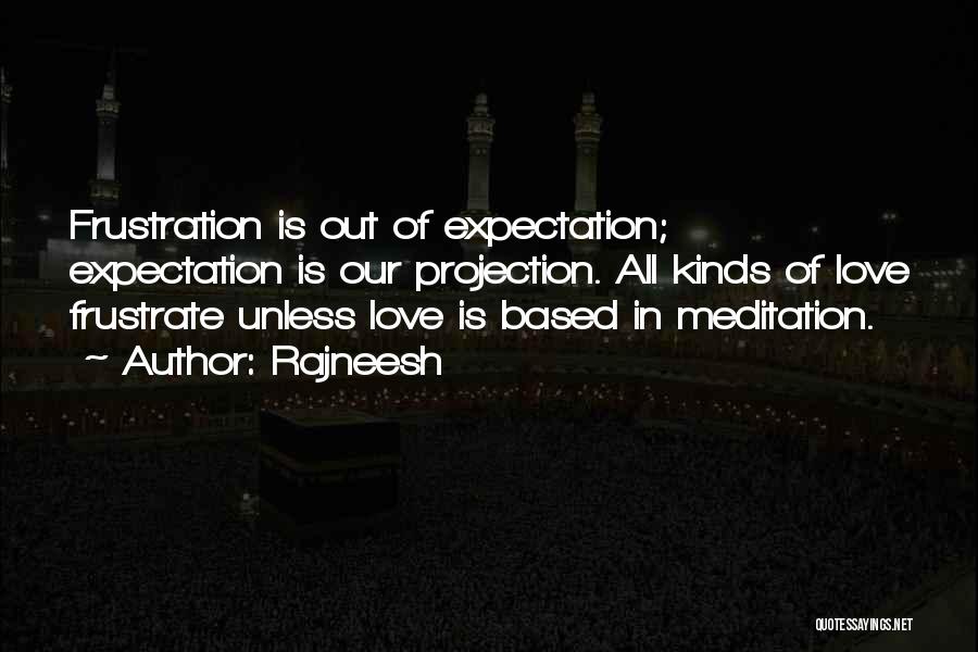 Rajneesh Quotes: Frustration Is Out Of Expectation; Expectation Is Our Projection. All Kinds Of Love Frustrate Unless Love Is Based In Meditation.
