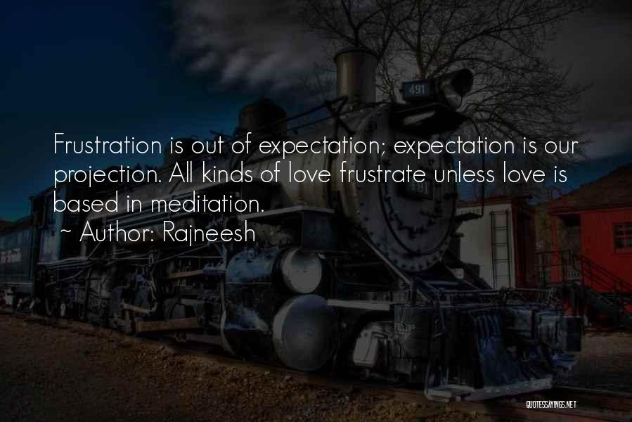 Rajneesh Quotes: Frustration Is Out Of Expectation; Expectation Is Our Projection. All Kinds Of Love Frustrate Unless Love Is Based In Meditation.