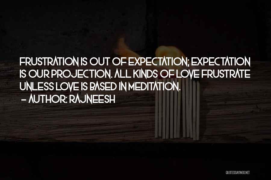 Rajneesh Quotes: Frustration Is Out Of Expectation; Expectation Is Our Projection. All Kinds Of Love Frustrate Unless Love Is Based In Meditation.