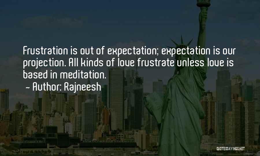 Rajneesh Quotes: Frustration Is Out Of Expectation; Expectation Is Our Projection. All Kinds Of Love Frustrate Unless Love Is Based In Meditation.