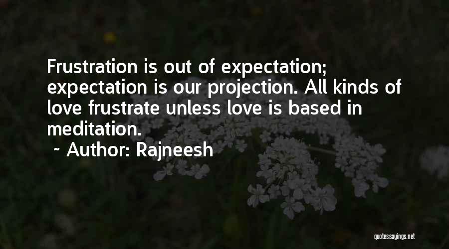 Rajneesh Quotes: Frustration Is Out Of Expectation; Expectation Is Our Projection. All Kinds Of Love Frustrate Unless Love Is Based In Meditation.