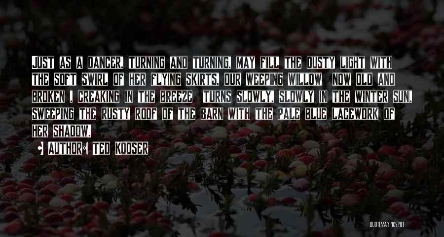 Ted Kooser Quotes: Just As A Dancer, Turning And Turning, May Fill The Dusty Light With The Soft Swirl Of Her Flying Skirts,