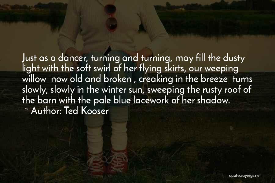 Ted Kooser Quotes: Just As A Dancer, Turning And Turning, May Fill The Dusty Light With The Soft Swirl Of Her Flying Skirts,