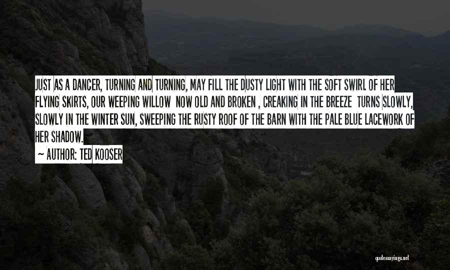 Ted Kooser Quotes: Just As A Dancer, Turning And Turning, May Fill The Dusty Light With The Soft Swirl Of Her Flying Skirts,