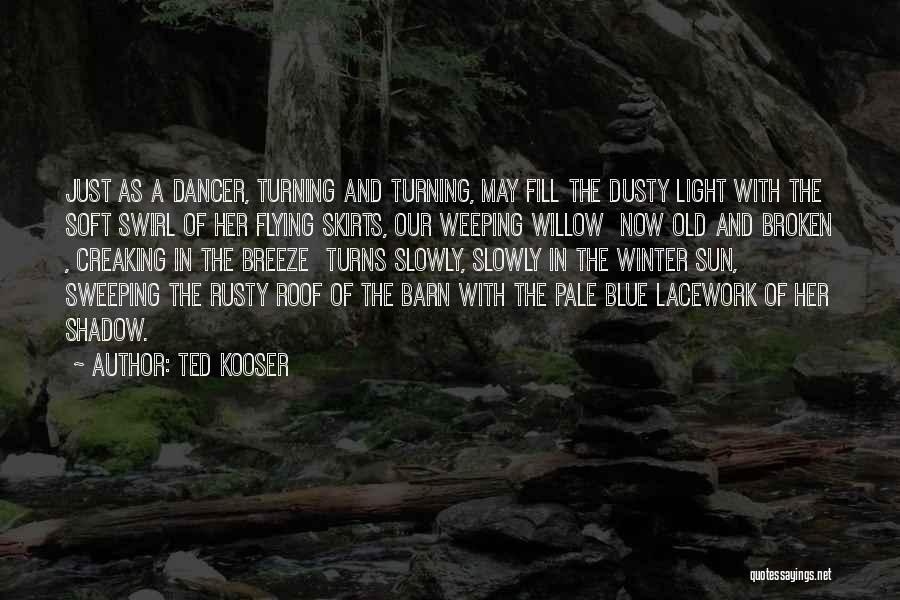 Ted Kooser Quotes: Just As A Dancer, Turning And Turning, May Fill The Dusty Light With The Soft Swirl Of Her Flying Skirts,