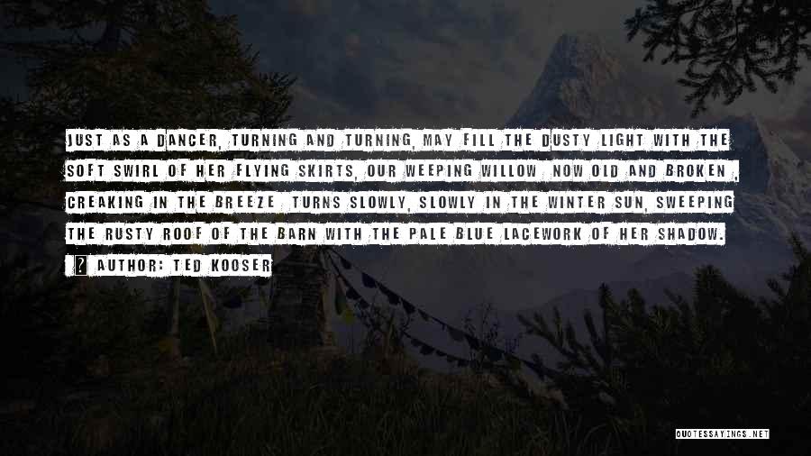 Ted Kooser Quotes: Just As A Dancer, Turning And Turning, May Fill The Dusty Light With The Soft Swirl Of Her Flying Skirts,