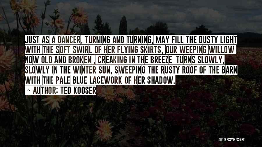 Ted Kooser Quotes: Just As A Dancer, Turning And Turning, May Fill The Dusty Light With The Soft Swirl Of Her Flying Skirts,